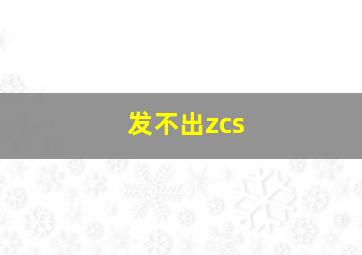 发不出zcs