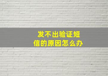 发不出验证短信的原因怎么办