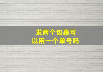 发两个包裹可以用一个单号吗