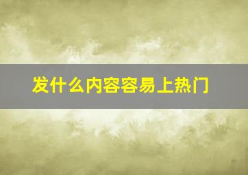 发什么内容容易上热门