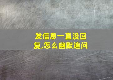 发信息一直没回复,怎么幽默追问