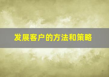 发展客户的方法和策略