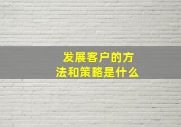 发展客户的方法和策略是什么