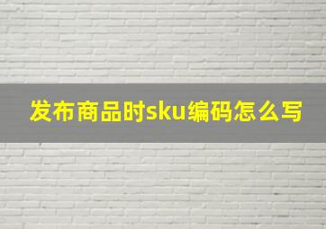 发布商品时sku编码怎么写