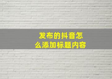 发布的抖音怎么添加标题内容