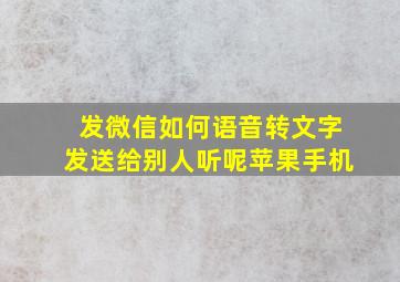 发微信如何语音转文字发送给别人听呢苹果手机