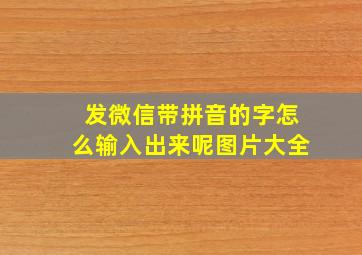 发微信带拼音的字怎么输入出来呢图片大全