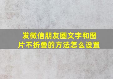 发微信朋友圈文字和图片不折叠的方法怎么设置