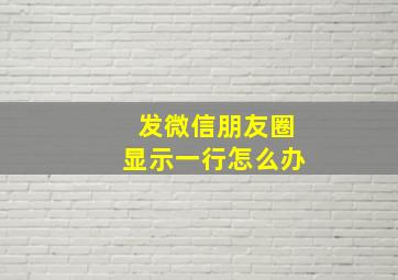 发微信朋友圈显示一行怎么办