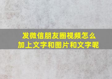 发微信朋友圈视频怎么加上文字和图片和文字呢