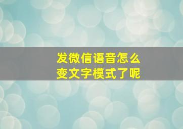 发微信语音怎么变文字模式了呢