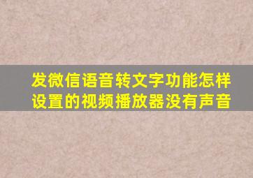 发微信语音转文字功能怎样设置的视频播放器没有声音