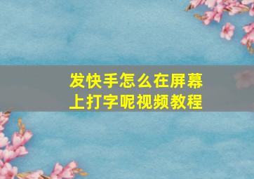 发快手怎么在屏幕上打字呢视频教程