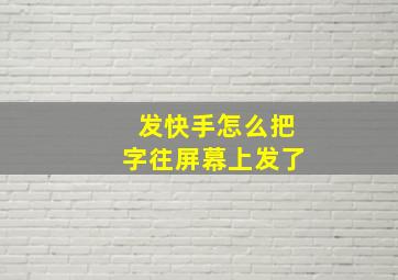 发快手怎么把字往屏幕上发了