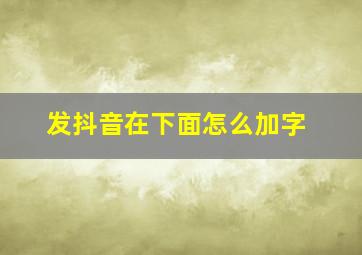 发抖音在下面怎么加字