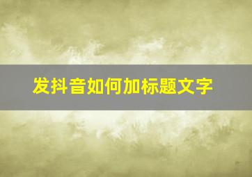 发抖音如何加标题文字