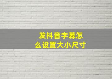 发抖音字幕怎么设置大小尺寸