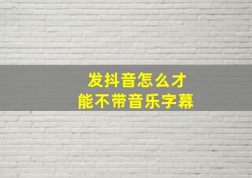 发抖音怎么才能不带音乐字幕