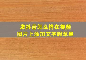 发抖音怎么样在视频图片上添加文字呢苹果