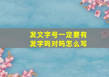 发文字号一定要有发字吗对吗怎么写