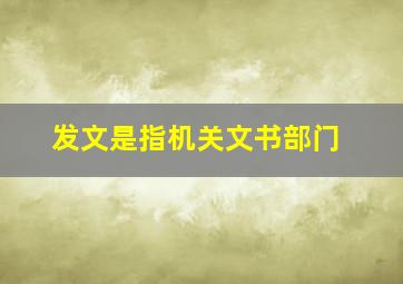 发文是指机关文书部门