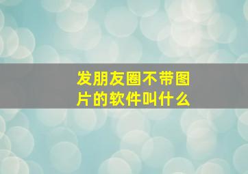 发朋友圈不带图片的软件叫什么