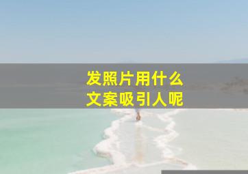 发照片用什么文案吸引人呢