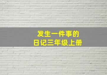 发生一件事的日记三年级上册