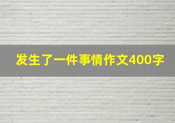 发生了一件事情作文400字