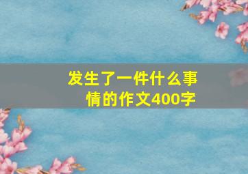 发生了一件什么事情的作文400字