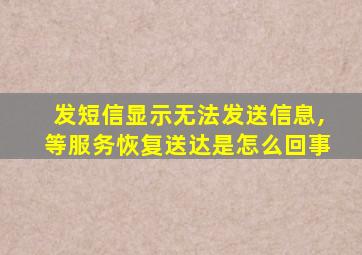 发短信显示无法发送信息,等服务恢复送达是怎么回事