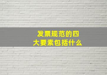 发票规范的四大要素包括什么