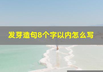 发芽造句8个字以内怎么写