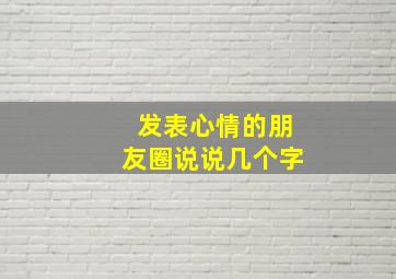 发表心情的朋友圈说说几个字