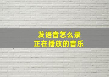 发语音怎么录正在播放的音乐