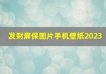 发财屏保图片手机壁纸2023