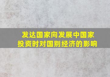 发达国家向发展中国家投资时对国别经济的影响