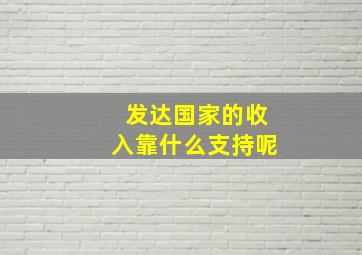 发达国家的收入靠什么支持呢