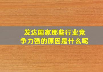 发达国家那些行业竞争力强的原因是什么呢