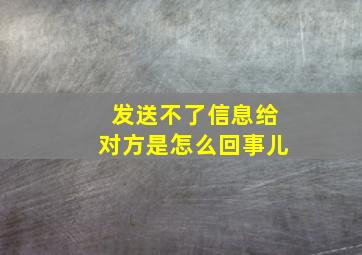 发送不了信息给对方是怎么回事儿