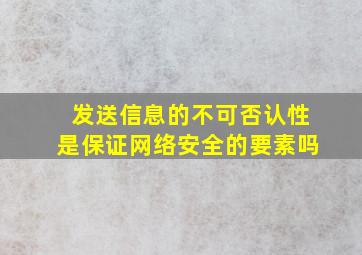 发送信息的不可否认性是保证网络安全的要素吗