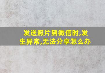 发送照片到微信时,发生异常,无法分享怎么办