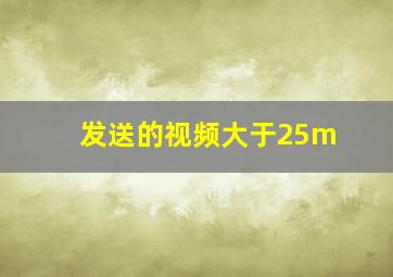 发送的视频大于25m