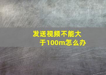 发送视频不能大于100m怎么办