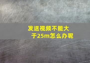 发送视频不能大于25m怎么办呢