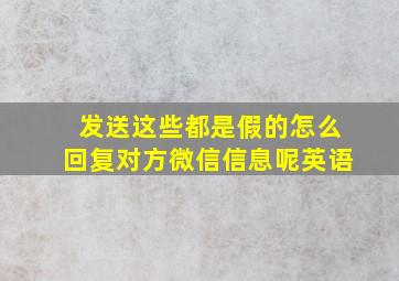 发送这些都是假的怎么回复对方微信信息呢英语