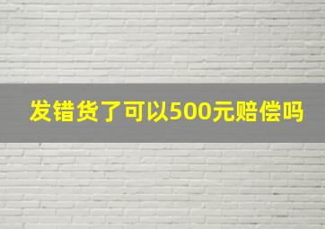 发错货了可以500元赔偿吗