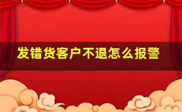 发错货客户不退怎么报警