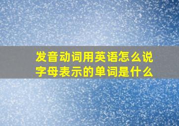 发音动词用英语怎么说字母表示的单词是什么