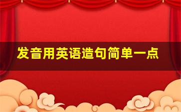 发音用英语造句简单一点